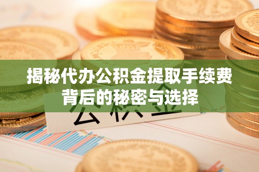 城市揭秘代办公积金提取手续费背后的秘密与选择