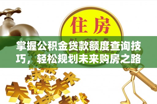城市掌握公积金贷款额度查询技巧，轻松规划未来购房之路