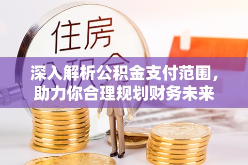 城市深入解析公积金支付范围，助力你合理规划财务未来