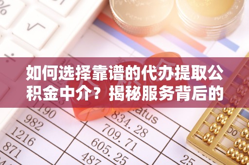 城市如何选择靠谱的代办提取公积金中介？揭秘服务背后的真相