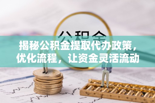 城市揭秘公积金提取代办政策，优化流程，让资金灵活流动