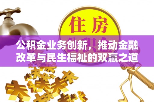 城市公积金业务创新，推动金融改革与民生福祉的双赢之道