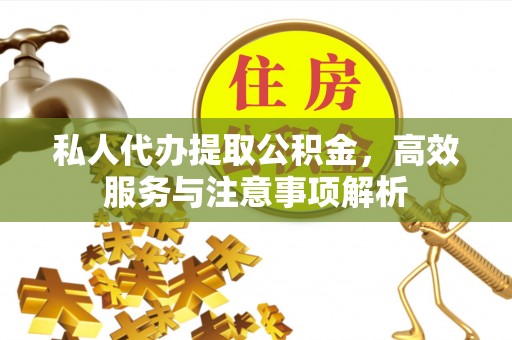 城市私人代办提取公积金，高效服务与注意事项解析