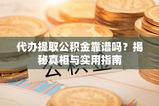 城市代办提取公积金靠谱吗？揭秘真相与实用指南