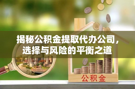 城市揭秘公积金提取代办公司，选择与风险的平衡之道