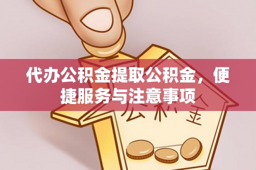 城市代办公积金提取公积金，便捷服务与注意事项