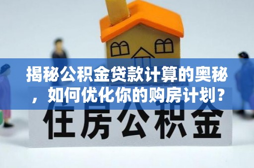 城市揭秘公积金贷款计算的奥秘，如何优化你的购房计划？