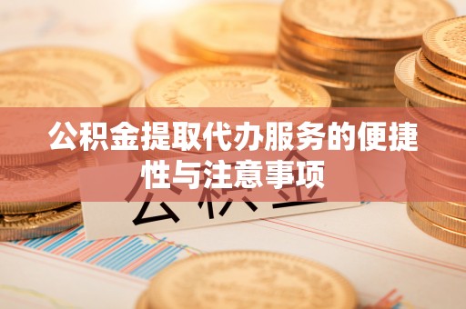 城市公积金提取代办服务的便捷性与注意事项