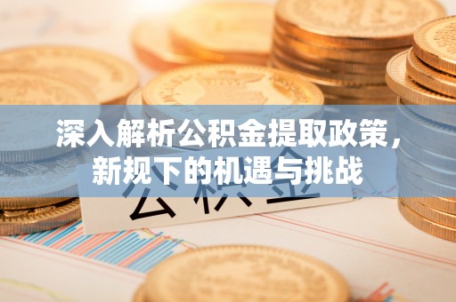城市深入解析公积金提取政策，新规下的机遇与挑战