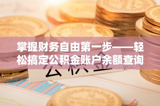 城市掌握财务自由第一步——轻松搞定公积金账户余额查询的方法与技巧