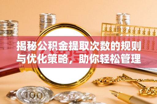 城市揭秘公积金提取次数的规则与优化策略，助你轻松管理财务