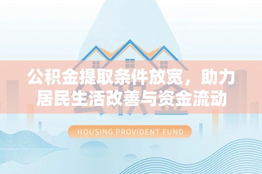 城市公积金提取条件放宽，助力居民生活改善与资金流动