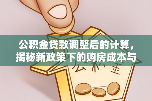 城市公积金贷款调整后的计算，揭秘新政策下的购房成本与规划策略