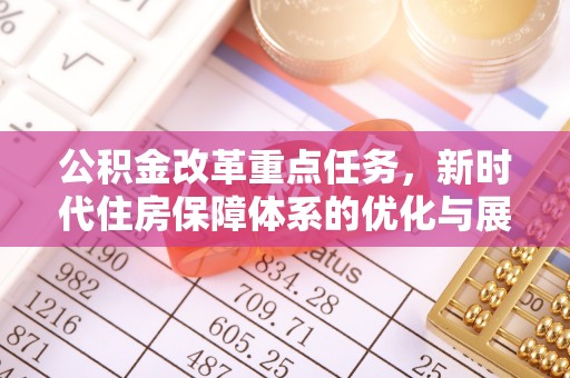 城市公积金改革重点任务，新时代住房保障体系的优化与展望