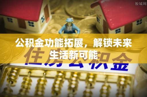 城市公积金功能拓展，解锁未来生活新可能