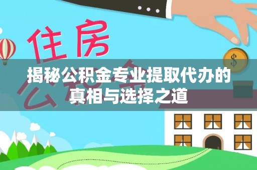 城市揭秘公积金专业提取代办的真相与选择之道