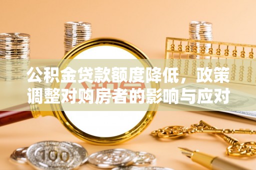 城市公积金贷款额度降低，政策调整对购房者的影响与应对策略