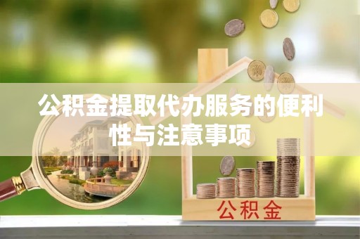 城市公积金提取代办服务的便利性与注意事项