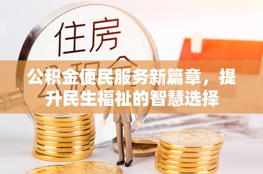 城市公积金便民服务新篇章，提升民生福祉的智慧选择