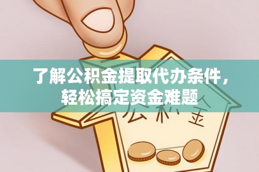城市了解公积金提取代办条件，轻松搞定资金难题