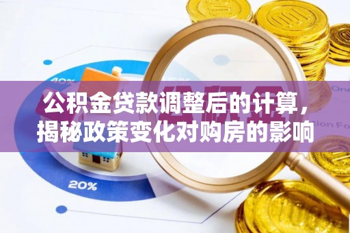 城市公积金贷款调整后的计算，揭秘政策变化对购房的影响