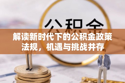 城市解读新时代下的公积金政策法规，机遇与挑战并存