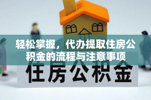 城市轻松掌握，代办提取住房公积金的流程与注意事项