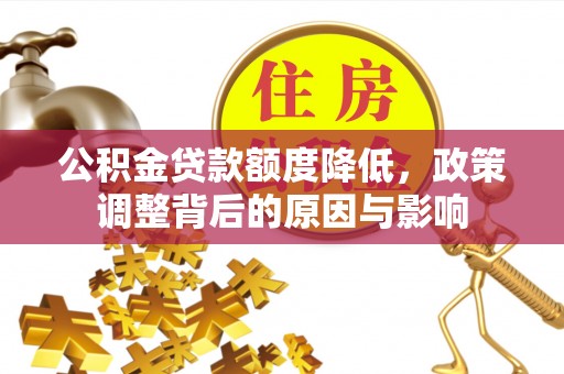 城市公积金贷款额度降低，政策调整背后的原因与影响