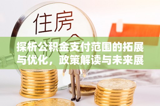 城市探析公积金支付范围的拓展与优化，政策解读与未来展望