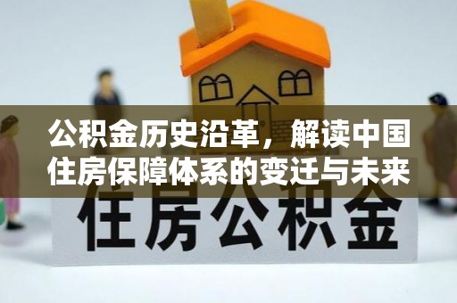 城市公积金历史沿革，解读中国住房保障体系的变迁与未来