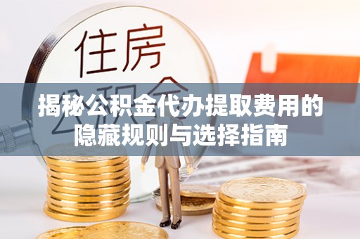城市揭秘公积金代办提取费用的隐藏规则与选择指南
