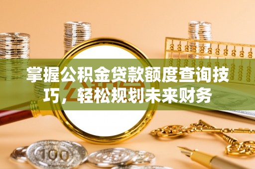 城市掌握公积金贷款额度查询技巧，轻松规划未来财务