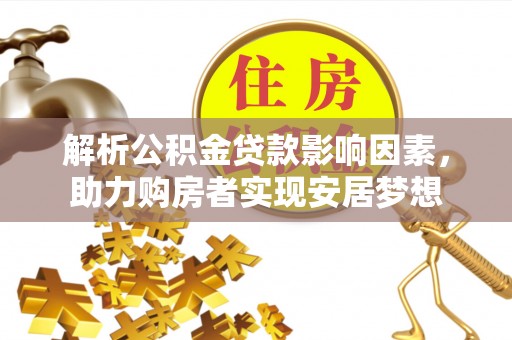 城市解析公积金贷款影响因素，助力购房者实现安居梦想