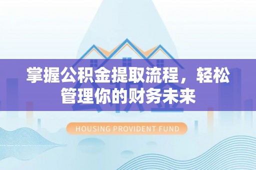 城市掌握公积金提取流程，轻松管理你的财务未来