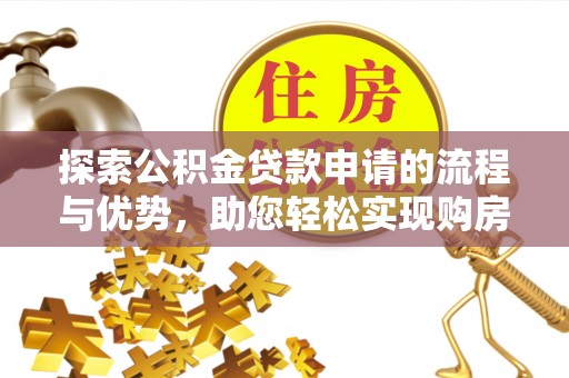 城市探索公积金贷款申请的流程与优势，助您轻松实现购房梦想