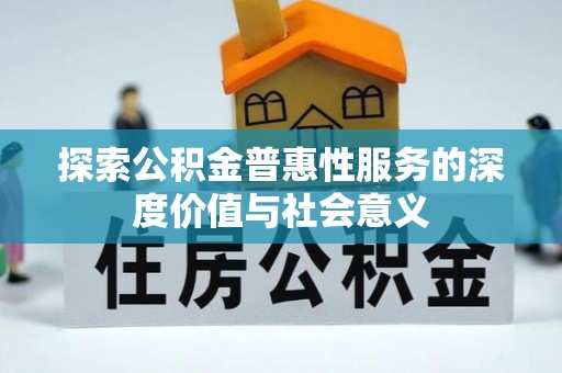城市探索公积金普惠性服务的深度价值与社会意义