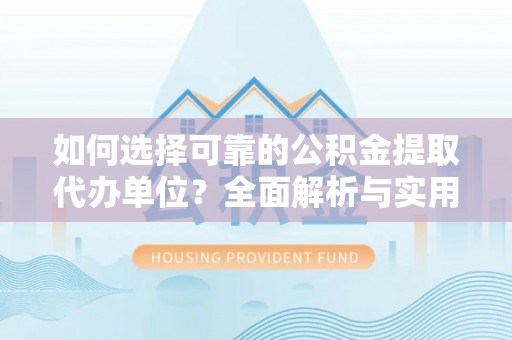 城市如何选择可靠的公积金提取代办单位？全面解析与实用建议