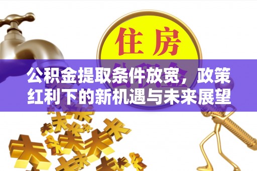 城市公积金提取条件放宽，政策红利下的新机遇与未来展望