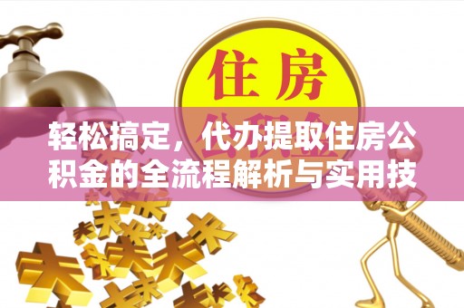 城市轻松搞定，代办提取住房公积金的全流程解析与实用技巧