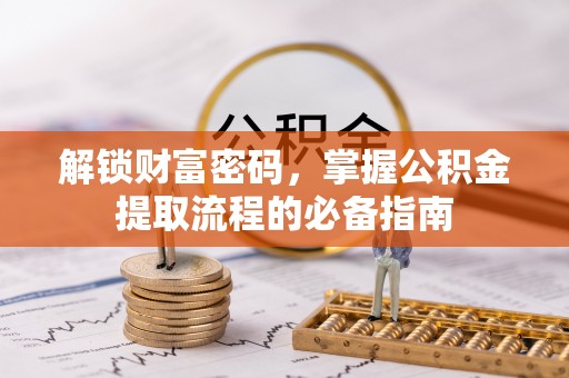 城市解锁财富密码，掌握公积金提取流程的必备指南