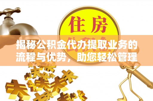 城市揭秘公积金代办提取业务的流程与优势，助您轻松管理财务