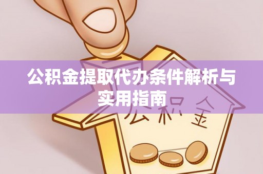 城市公积金提取代办条件解析与实用指南