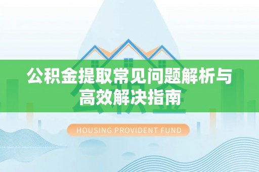 城市公积金提取常见问题解析与高效解决指南