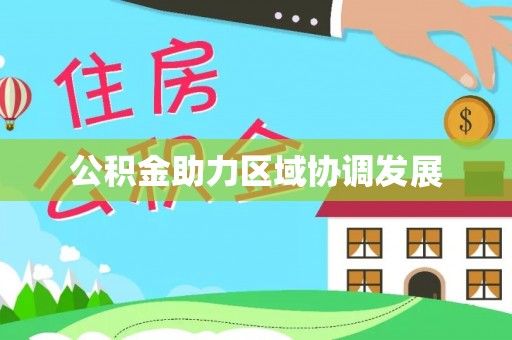 城市公积金助力区域协调发展