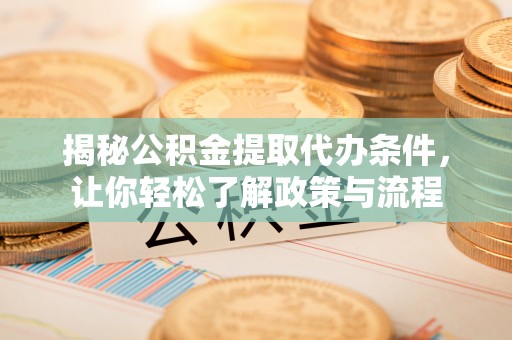城市揭秘公积金提取代办条件，让你轻松了解政策与流程