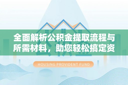 城市全面解析公积金提取流程与所需材料，助您轻松搞定资金提取