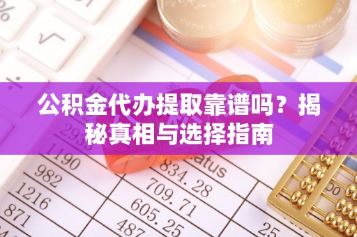 城市公积金代办提取靠谱吗？揭秘真相与选择指南