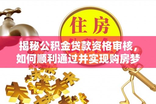 城市揭秘公积金贷款资格审核，如何顺利通过并实现购房梦想