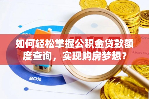 城市如何轻松掌握公积金贷款额度查询，实现购房梦想？
