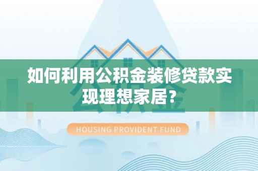 城市如何利用公积金装修贷款实现理想家居？